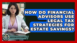 How Do Financial Advisors Use Legal Tax Strategies For Estate Savings? - Wealth and Estate Planners