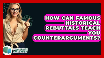 How Can Famous Historical Rebuttals Teach You Counterarguments? - The Language Library