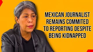 Mexican Journalist Remains Commited to Reporting Despite Being Kidnapped