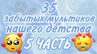 😭💔} 35 мультиков нашего детства, которые многие забыли ~5 ЧАСТЬ~