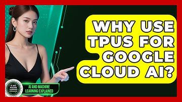 Why Use TPUs For Google Cloud AI? - AI and Machine Learning Explained