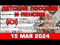 Детские пособия и пенсии Ответы на Вопросы 15 мая 2024