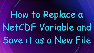 How to Replace a NetCDF Variable and Save it as a New File