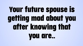 💌 Your future spouse is getting mad about you after knowing that you are..
