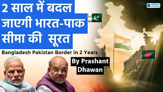 In 2 Years Indias border with Pakistan and Bangladesh will Transform | By Prashant Dhawan