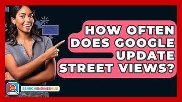 How Often Does Google Update Street Views? - SearchEnginesHub.com