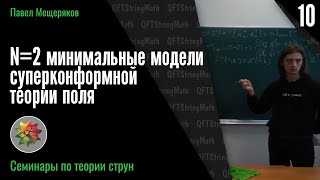 Семинары по теории струн, №10 | N=2 минимальные модели суперконформной теории поля | Павел Мещеряков