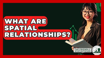 What Are Spatial Relationships? - The Friendly Statistician