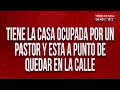 Tiene la casa ocupada por un pastor y está por quedarse en la calle