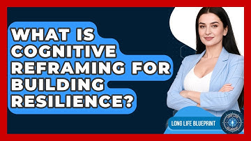 What Is Cognitive Reframing For Building Resilience? - Long Life Blueprint