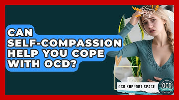 Can Self-compassion Help You Cope With OCD? - OCD Support Space