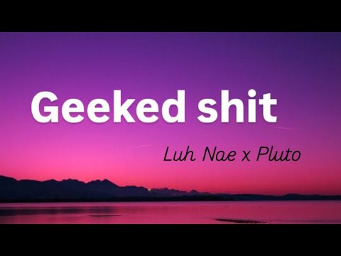 Geeked shit - Luh Nae x Pluto (Lyrics)