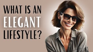 What is an ELEGANT LIFESTYLE? | How to be elegant