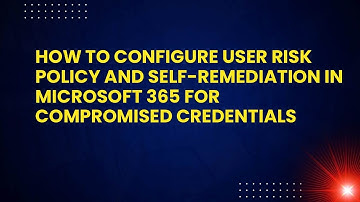 How to Configure User Risk Policy and Self-Remediation in Microsoft 365 for Compromised Credentials