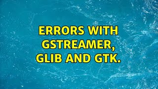 Errors with gstreamer, glib and gtk. (3 Solutions!!)