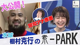 【素-PARK】宮司愛海×棚村克行＜水球日本代表･棚村選手の『素』に迫る！＞