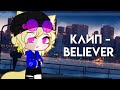 [ Клип - Believer] / На русском /Gacha Club