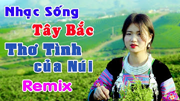 Thơ Tình Của Núi Remix | LK Nhạc Sống Tây Bắc Có Lời Hay Nhất Về Miền Núi Tây Bắc