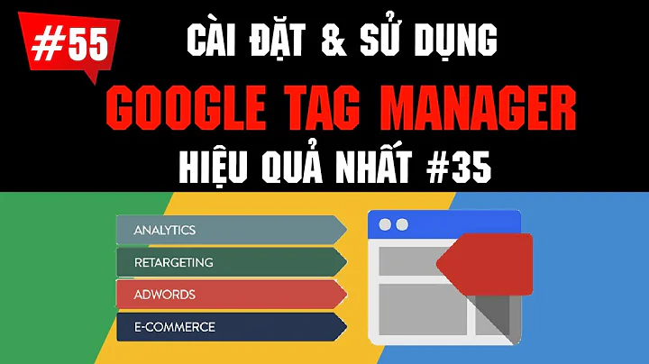 Chi tiết cách cài đặt & sử dụng Google Tag Manager | Google Ads 2020 #55