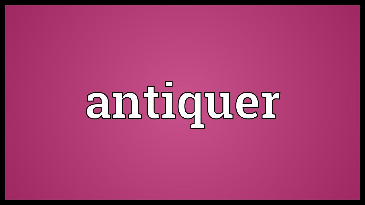 Antiquer Meaning