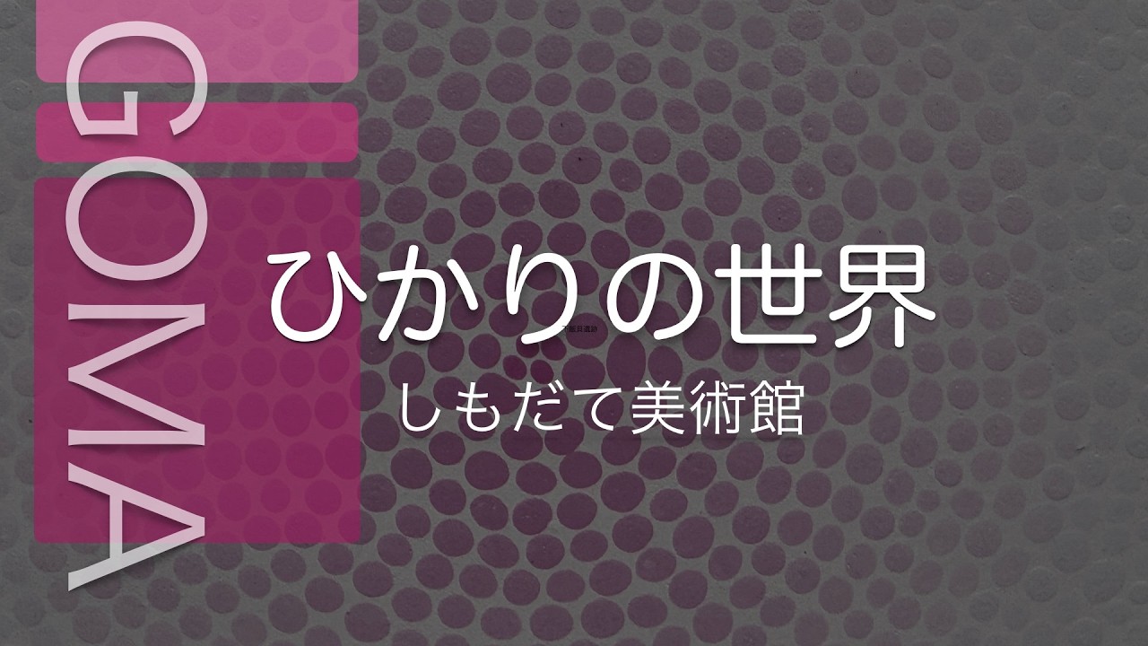 GOMA ひかりの世界 しもだて美術館