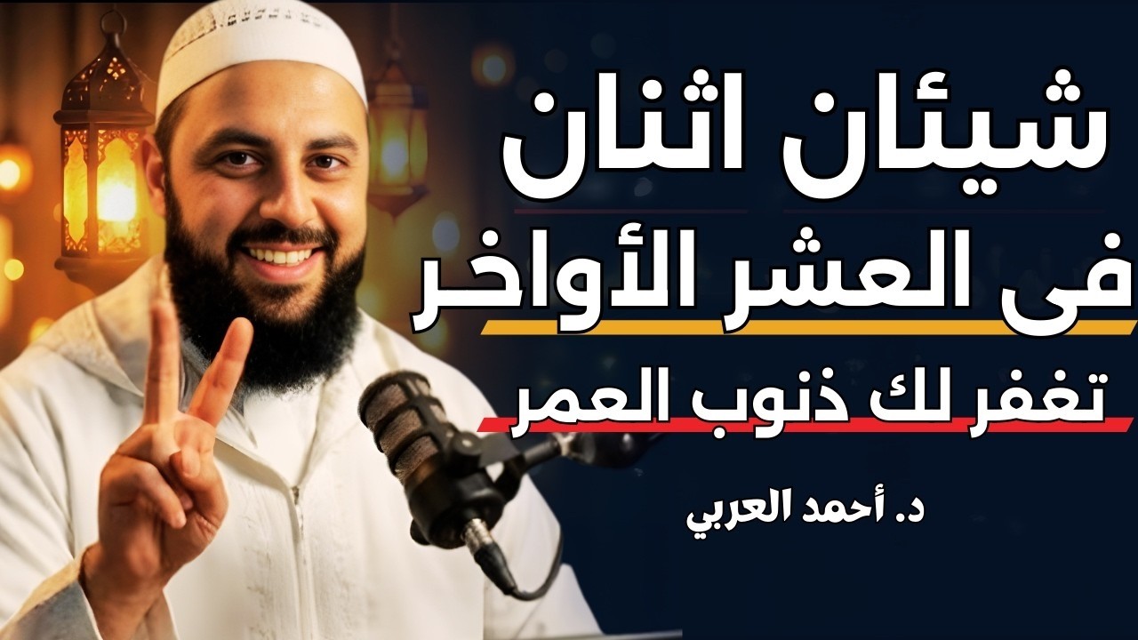 سر ما أخبرت به أحد في العشر الأواخر من رمضان إلا وبشرني بالخير والفرج | د. أحمد العربي