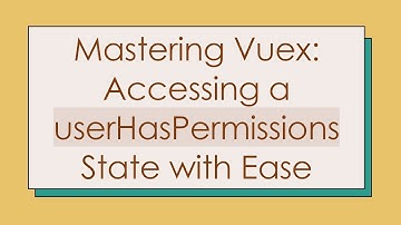 Mastering Vuex: Accessing a userHasPermissions State with Ease
