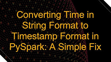 Converting Time in String Format to Timestamp Format in PySpark: A Simple Fix