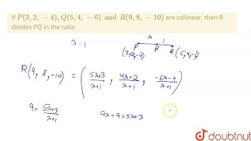 If `P(3, 2, -4), Q(5, 4, -6) and R(9, 8, -10)` are collinear, then R divides PQ in the ratio