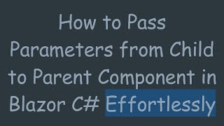 How to Pass Parameters from Child to Parent Component in Blazor C#  Effortlessly