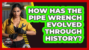 How Has The Pipe Wrench Evolved Through History? - ToolBench Pros