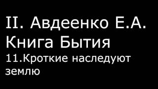 ІІ. Авдеенко Е. А. - Книга Бытия - 11. Кроткие наследуют землю