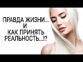 ПРАВДА ЖИЗНИ... И КАК ПРИНЯТЬ РЕАЛЬНОСТЬ...!?