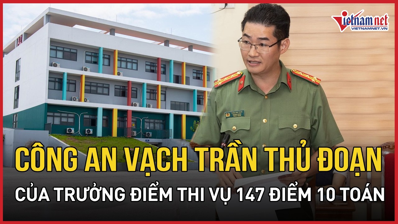 Vụ 147 điểm 10 Toán ở Tuyên Quang: CA vạch trần thủ đoạn của Trưởng điểm thi, 322 học sinh thi lại?