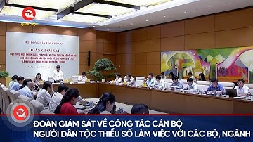 Đoàn giám sát về công tác cán bộ người dân tộc thiểu số làm việc với các bộ, ngành