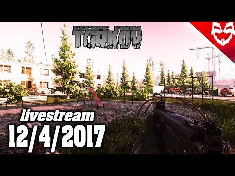Escape from Tarkov - 12/4/2017 livestream - Escape from Tarkov - 12/4/2017 livestream