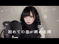 初めての恋が終わる時 / 黒魅らら【歌ってみた】