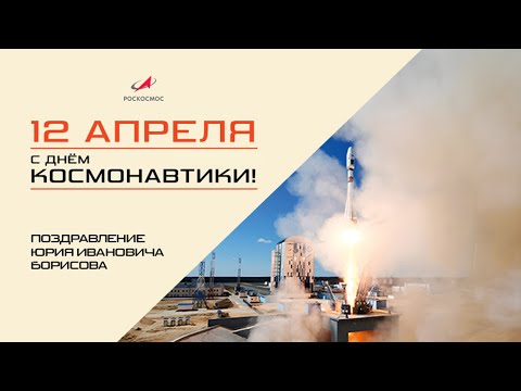 Поздравление главы Роскосмоса Юрия Борисова с Днём космонавтики!