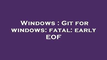 Windows : Git for windows: fatal: early EOF