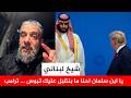 شيخ لبناني ينتفض لمحمد بن سلمان لك اذا انت تقبل تصريحات ترامب احنا ما بنقولها عليك