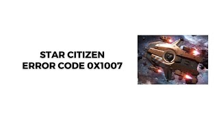 How To Resolve Star Citizen Error Code 0x1007?