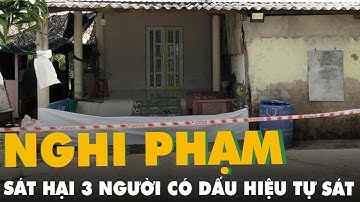 Nghi phạm sát hại 3 người trong gia đình ở Cà Mau có dấu hiệu tự sát