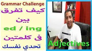 Grammar Challenge/Difference between ED Adjectives and ING Adjectivesالفرق بين الصفات ذات ED-ING