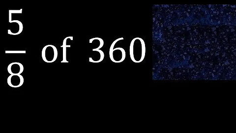 5/8 of 360 ,fraction of a number, part of a whole number