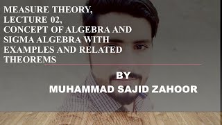 Measure Theory, Lecture 2, Concept of Algebra and Sigma Algebra with examples and some theorems