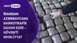 İrandan Azərbaycana narkotrafik davam edir – NÖVBƏTİ ƏMƏLİYYAT