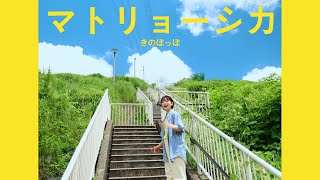 きのぽっぽ - マトリョーシカ【Music Video】