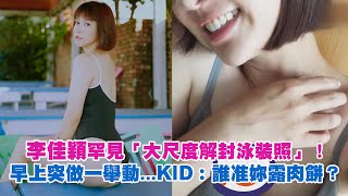 李佳穎罕見「泳裝照」！ 早上突做一舉動...KID：誰准妳露肉餅？ 