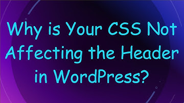 Why is Your CSS Not Affecting the Header in WordPress?