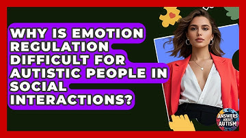 Why Is Emotion Regulation Difficult For Autistic People In Social Interactions?
